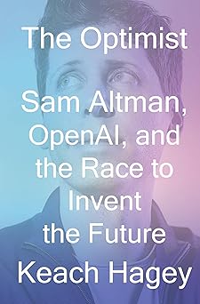 The Optimist: Sam Altman, OpenAI, and the Race to Invent t..