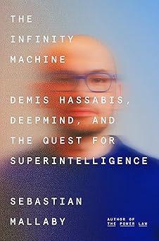 The Infinity Machine: Demis Hassabis, DeepMind, and the Qu..